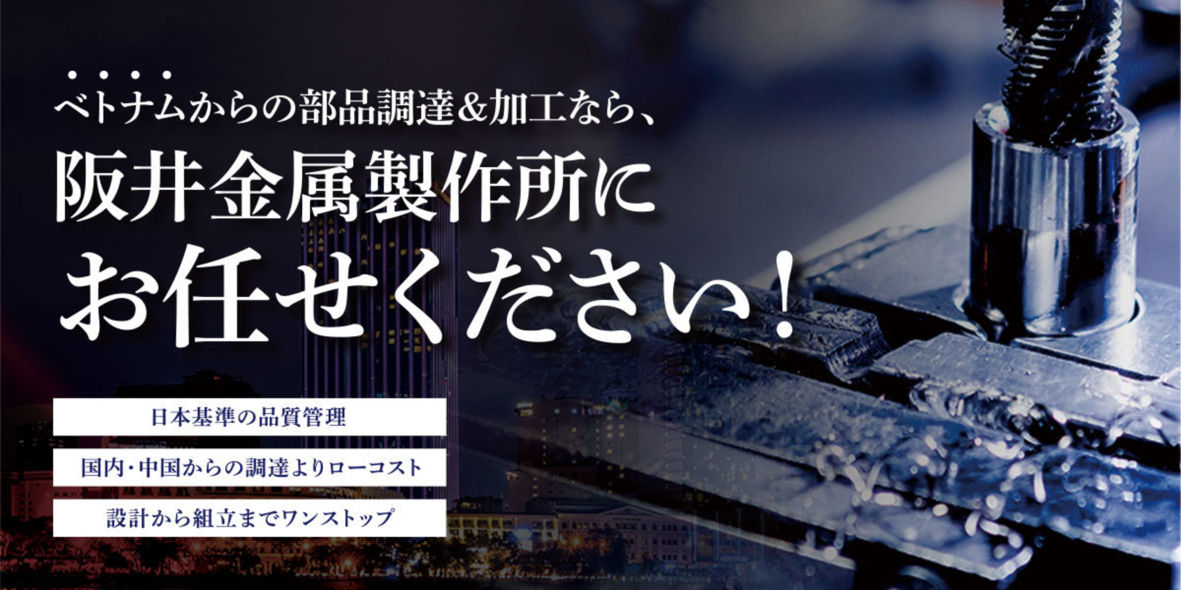 ベトナムからの部品調達・加工なら阪井金属製作所にお任せください。日本基準の品質管理、国内・中国からの調達よりローコスト、設計から組立までワンストップ。詳しくはこちらから
