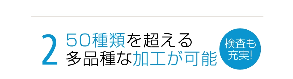 50種類を超える多品種な加工が可能。検査も充実！