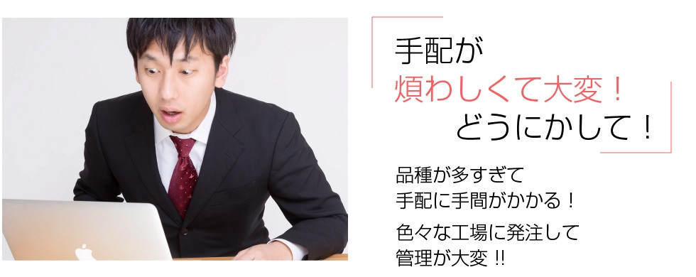 手配が煩わしくて大変！品種が多すぎて手配に手間がかかる！いろいろな工場に発注して管理が大変！