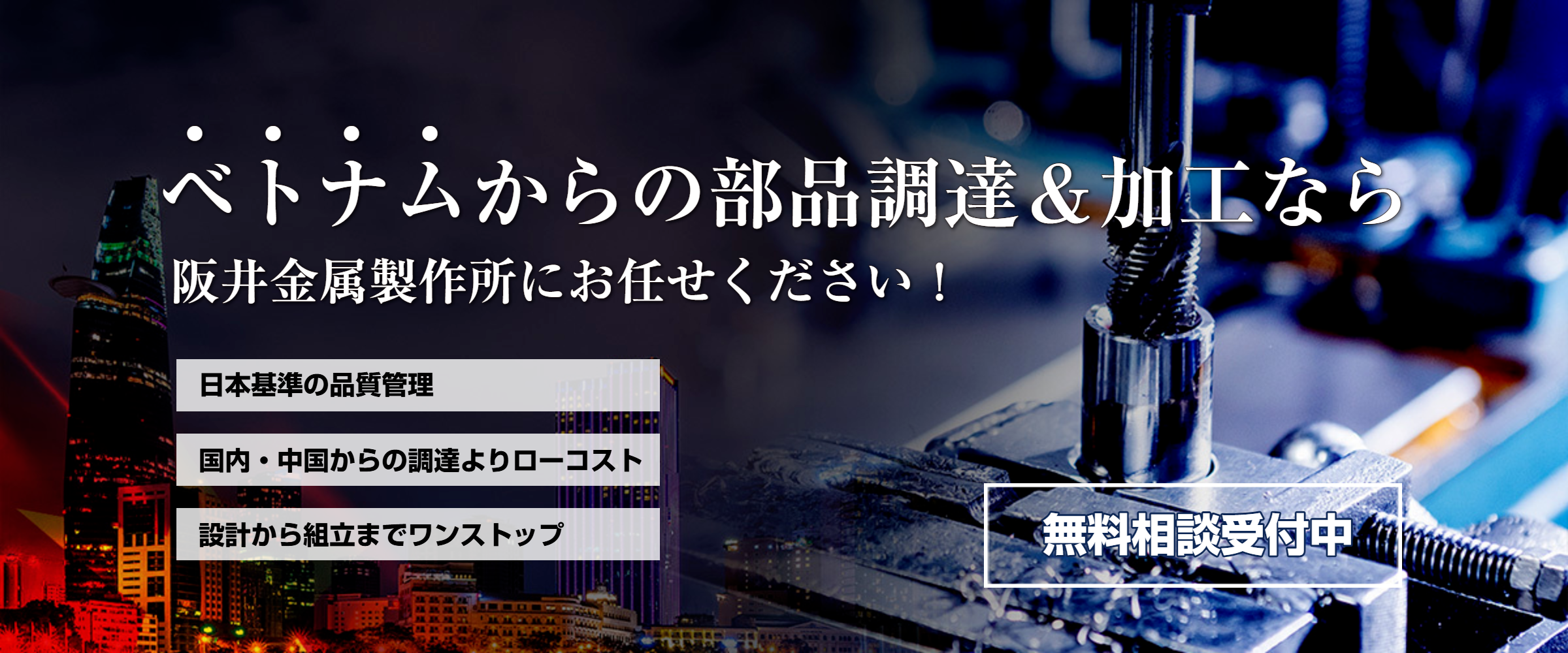 ベトナムからの部品長津、金属加工ならお任せください。日本基準の品質管理、ローコスト、設計から組立までワンストップ