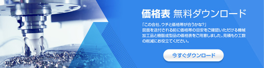 「この会社、ウチと価格帯が合うかな？」図面を送付される前に価格帯の目安をご確認いただける機械加工品と樹脂成型品の価格表を無料でご用意しました。見積もり工数の削減にお役立てください。無料ダウンロードはこちらから。